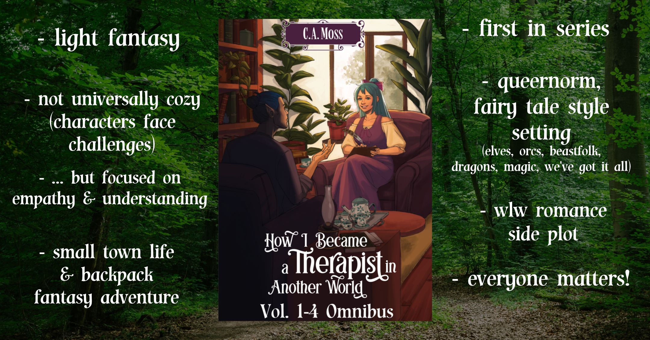 The cover of How I Became a Therapist in Another World [art credit: franlangleyart.carrd.co] against a photo of a dark forest. Bullet points: - light fantasy - not universally cozy (characters face challenges) - ...but focused on empathy & understanding - small town life & backpack fantasy adventure - first in series - queernorm, fairy tale style setting (elves, orcs, beastfolk, dragons, magic, we've got it all) - wlw romance side plot - everyone matters!